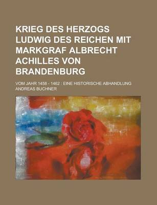 Book cover for Krieg Des Herzogs Ludwig Des Reichen Mit Markgraf Albrecht Achilles Von Brandenburg; Vom Jahr 1458 - 1462