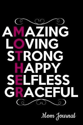 Book cover for Amazing Loving Strong Happy Selfless Graceful Mother Mom Journal