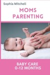 Book cover for Moms Parenthood Baby Care 0- 12 Months