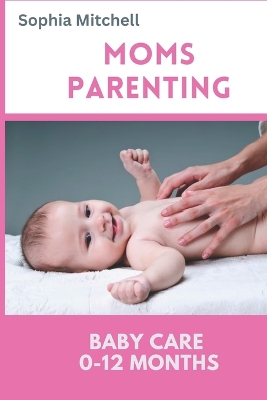 Cover of Moms Parenthood Baby Care 0- 12 Months