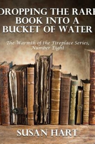 Cover of Dropping the Rare Book Into a Bucket of Water – the Warmth of the Fireplace Series, Number Eight