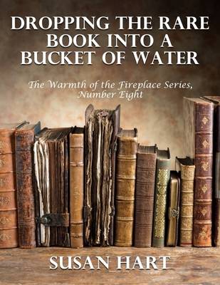 Book cover for Dropping the Rare Book Into a Bucket of Water – the Warmth of the Fireplace Series, Number Eight