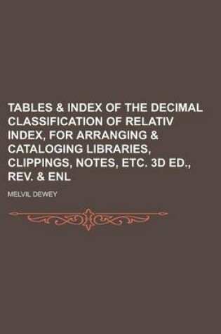 Cover of Tables & Index of the Decimal Classification of Relativ Index, for Arranging & Cataloging Libraries, Clippings, Notes, Etc. 3D Ed., REV. & Enl