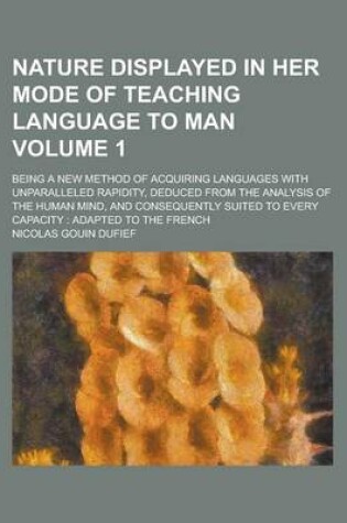 Cover of Nature Displayed in Her Mode of Teaching Language to Man; Being a New Method of Acquiring Languages with Unparalleled Rapidity, Deduced from the Analysis of the Human Mind, and Consequently Suited to Every Capacity