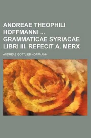 Cover of Andreae Theophili Hoffmanni Grammaticae Syriacae Libri III. Refecit A. Merx