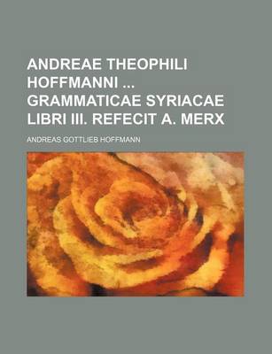 Book cover for Andreae Theophili Hoffmanni Grammaticae Syriacae Libri III. Refecit A. Merx