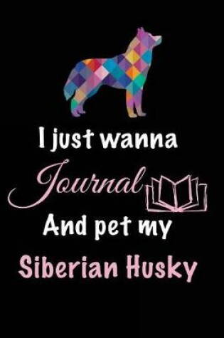 Cover of I Just Wanna Journal And Pet My Siberian Husky