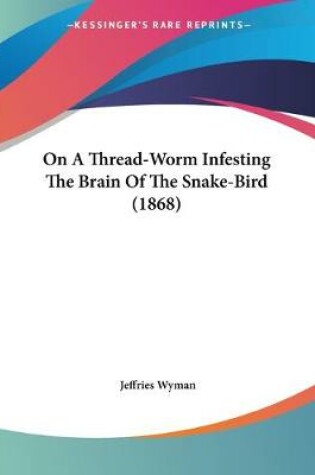 Cover of On A Thread-Worm Infesting The Brain Of The Snake-Bird (1868)