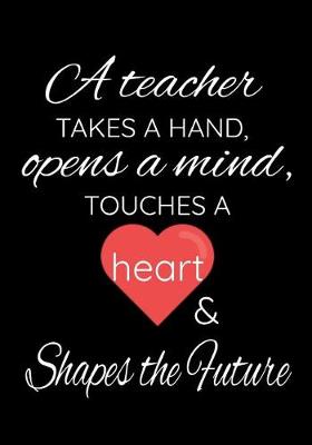 Book cover for A Teacher Takes A Hand, Opens A Mind, Touches A Heart And Shapes & Future