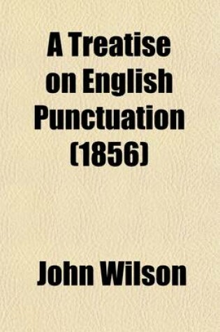 Cover of A Treatise on English Punctuation; Designed for Letter-Writers, Authors, Printers, and Correctors of the Press, and for the Use of Schools and Academies. with an Appendix, Containing Rules on the Use of Capitals, a List of Abbreviations, Hints on the Prepara