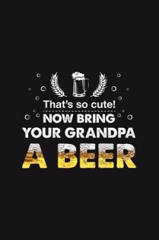 Cover of That's so cute Bring your Grandpa a Beer