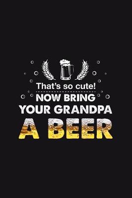 Book cover for That's so cute Bring your Grandpa a Beer