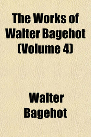 Cover of The Works of Walter Bagehot (Volume 4)