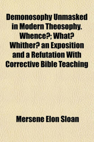 Cover of Demonosophy Unmasked in Modern Theosophy. Whence?; What? Whither? an Exposition and a Refutation with Corrective Bible Teaching