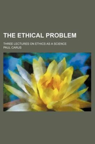 Cover of The Ethical Problem; Three Lectures on Ethics as a Science