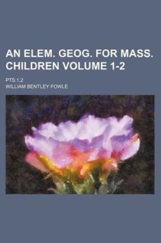 Cover of An Elem. Geog. for Mass. Children Volume 1-2; Pts.1,2