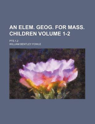 Book cover for An Elem. Geog. for Mass. Children Volume 1-2; Pts.1,2