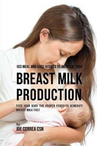 Cover of 103 Meal and Juice Recipes to Increase Your Breast Milk Production