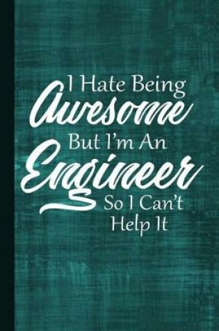 Cover of I Hate Being Awesome But I'm an Engineer So I Can't Help It