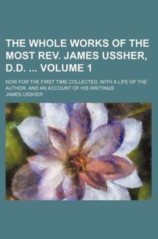 Cover of The Whole Works of the Most REV. James Ussher, D.D. Volume 1; Now for the First Time Collected, with a Life of the Author, and an Account of His Writings