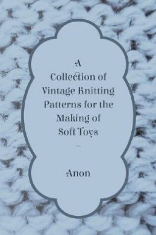 Cover of A Collection of Vintage Knitting Patterns for the Making of Soft Toys