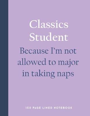 Book cover for Classics Student - Because I'm Not Allowed to Major in Taking Naps
