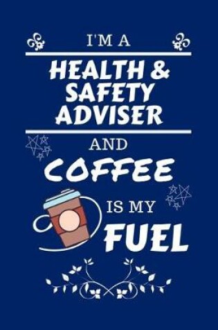 Cover of I'm A Health And Safety Adviser And Coffee Is My Fuel