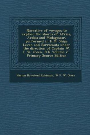 Cover of Narrative of Voyages to Explore the Shores of Africa, Arabia and Madagascar, Performed in H.M. Ships Leven and Barracouta Under the Direction of Captain W. F. W. Owen, R.N Volume 2 - Primary Source Edition