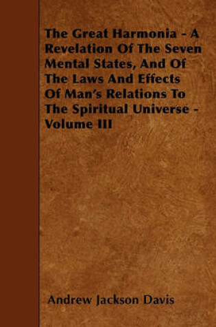 Cover of The Great Harmonia - A Revelation Of The Seven Mental States, And Of The Laws And Effects Of Man's Relations To The Spiritual Universe - Volume III