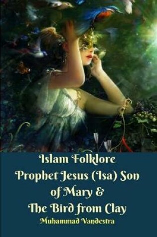 Cover of Islam Folklore Prophet Jesus (Isa) Son of Mary and The Bird from Clay