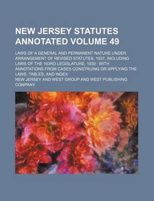 Book cover for New Jersey Statutes Annotated; Laws of a General and Permanent Nature Under Arrangement of Revised Statutes, 1937, Including Laws of the 163rd Legislature, 1939 with Annotations from Cases Construing or Applying the Laws, Volume 49