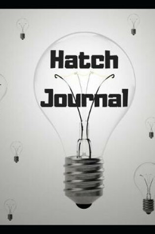 Cover of Hatch Journal - 100 Pages to Conceive, Incubate, and Hatch Your Next Big Idea - Inventors Journal