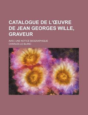 Book cover for Catalogue de L' Uvre de Jean Georges Wille, Graveur; Avec Une Notice Biographique