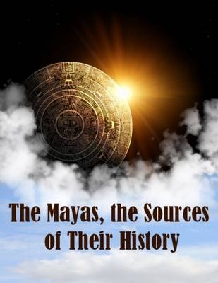 Book cover for The Mayas, the Sources of Their History (Illustrated)