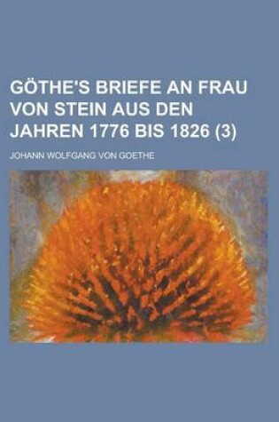 Cover of Gothe's Briefe an Frau Von Stein Aus Den Jahren 1776 Bis 1826 (3 )