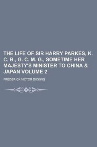 Cover of The Life of Sir Harry Parkes, K. C. B., G. C. M. G., Sometime Her Majesty's Minister to China & Japan Volume 2