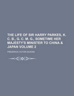 Book cover for The Life of Sir Harry Parkes, K. C. B., G. C. M. G., Sometime Her Majesty's Minister to China & Japan Volume 2