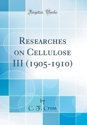 Book cover for Researches on Cellulose III (1905-1910) (Classic Reprint)