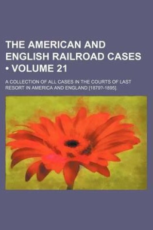 Cover of The American and English Railroad Cases (Volume 21); A Collection of All Cases in the Courts of Last Resort in America and England [1879?-1895].