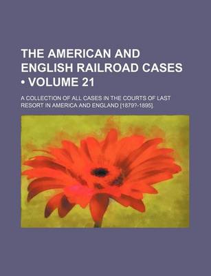 Book cover for The American and English Railroad Cases (Volume 21); A Collection of All Cases in the Courts of Last Resort in America and England [1879?-1895].