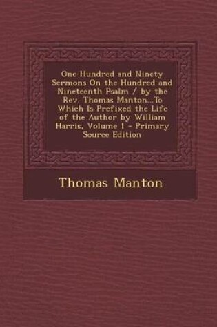 Cover of One Hundred and Ninety Sermons on the Hundred and Nineteenth Psalm / By the REV. Thomas Manton...to Which Is Prefixed the Life of the Author by William Harris, Volume 1