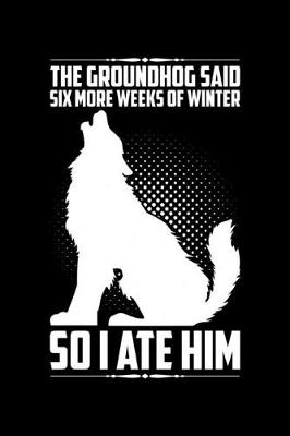 Book cover for The Groundhog Said Six More Weeks Of Winter So I Ate Him