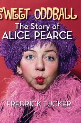 Cover of Sweet Oddball - The Story of Alice Pearce (hardback)