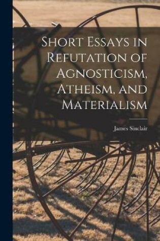 Cover of Short Essays in Refutation of Agnosticism, Atheism, and Materialism