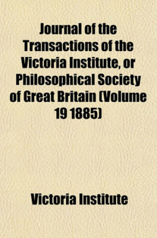 Cover of Journal of the Transactions of the Victoria Institute, or Philosophical Society of Great Britain (Volume 19 1885)