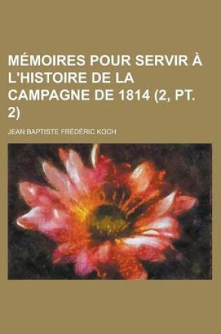 Cover of Memoires Pour Servir A L'Histoire de La Campagne de 1814 (2, PT. 2)