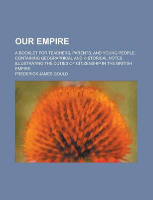 Book cover for Our Empire; A Booklet for Teachers, Parents, and Young People; Containing Geographical and Historical Notes Illustrating the Duties of Citizenship in