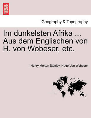 Book cover for Im Dunkelsten Afrika ... Aus Dem Englischen Von H. Von Wobeser, Etc. Erster Band