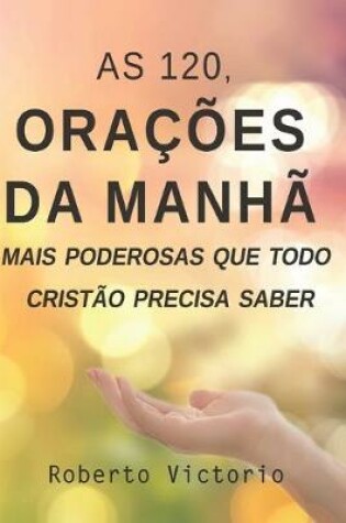 Cover of As 120, Oracoes da Manha mais poderosas que todo cristao precisa saber