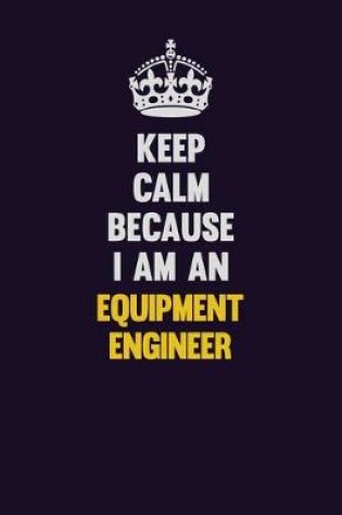 Cover of Keep Calm Because I Am An Equipment Engineer